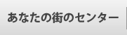 あなたの街のセンター