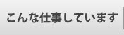 こんな仕事しています