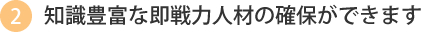  知識豊富な即戦力人材の確保ができます