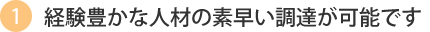 経験豊かな人材の素早い調達が可能です